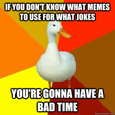 if you don't know what memes to use for what jokes you're gonna have a bad time  Tech Impaired Duck