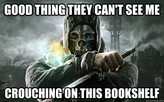GOOD THING THEY CAN'T SEE ME CROUCHING ON THIS BOOKSHELF - GOOD THING THEY CAN'T SEE ME CROUCHING ON THIS BOOKSHELF  Dishonored