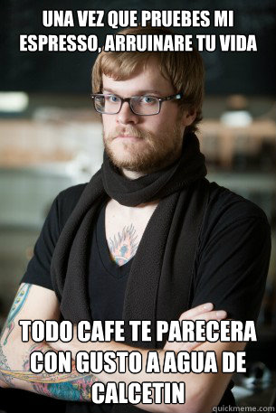 Una vez que pruebes mi espresso, arruinare tu vida todo cafe te parecera con gusto a agua de calcetin  Hipster