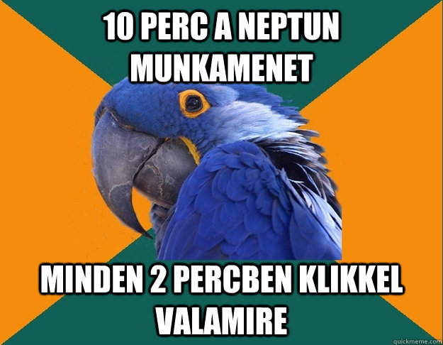 10 perc a Neptun munkamenet Minden 2 percben klikkel valamire  Paranoid parrot flat tire