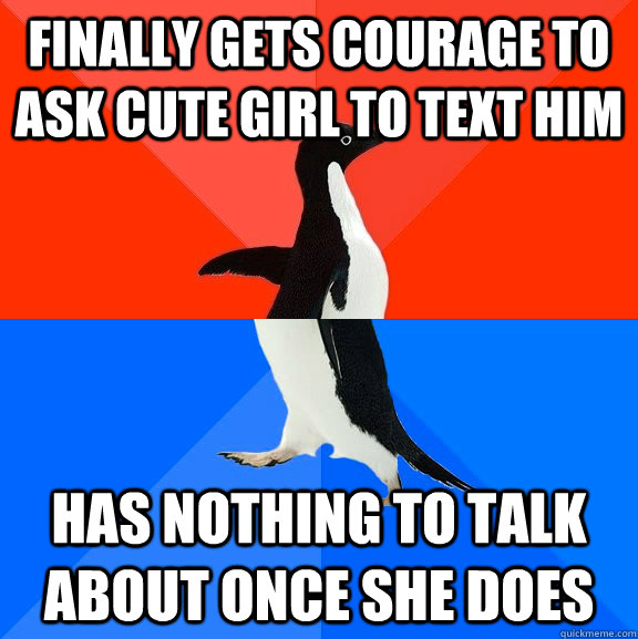 finally gets courage to ask cute girl to text him has nothing to talk about once she does  Socially Awesome Awkward Penguin