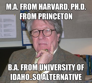M.A. from Harvard, Ph.D. from Princeton B.A. from University of Idaho..so alternative  Humanities Professor