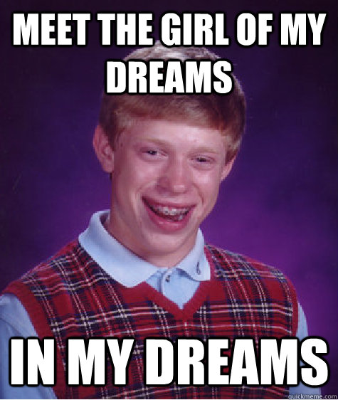 meet the girl of my dreams in my dreams  Bad Luck Brian