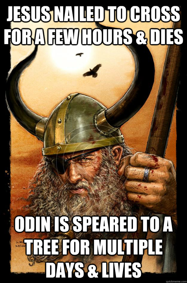 Jesus nailed to cross for a few hours & dies ODIN is speared to a tree for multiple days & lives  Odin