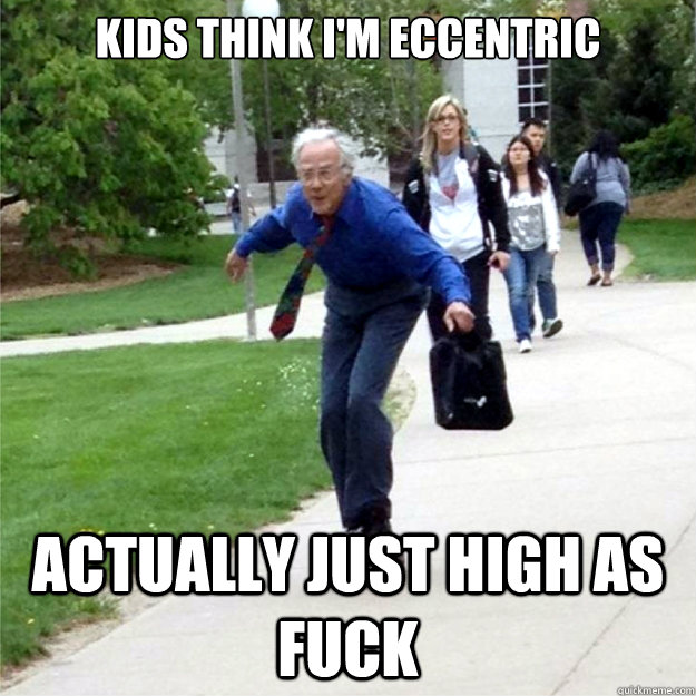 kids think I'm eccentric actually just high as fuck  Skating Prof