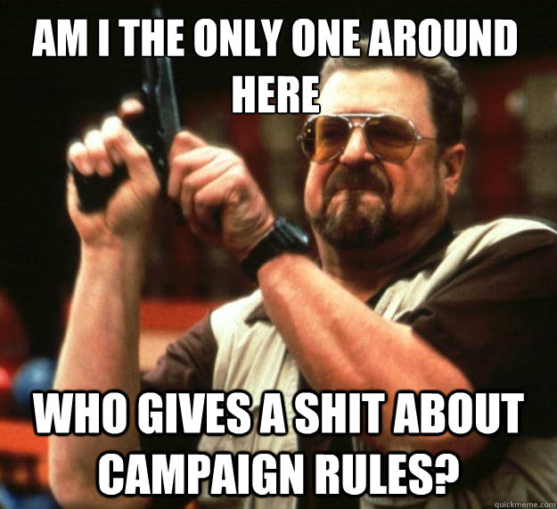 Am I the only one around here Who gives a shit about campaign rules? - Am I the only one around here Who gives a shit about campaign rules?  Walter