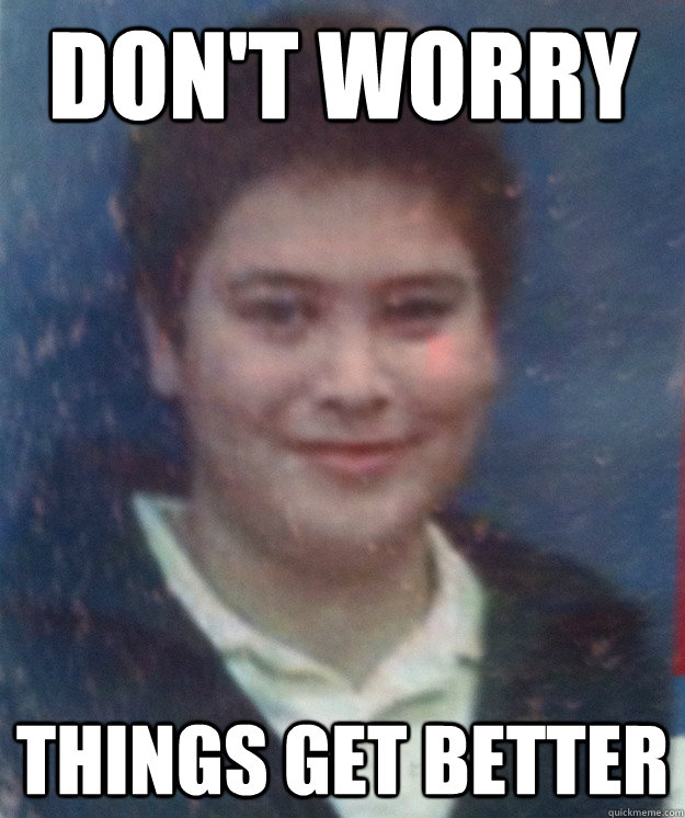 don't worry things get better - don't worry things get better  Fat Kid