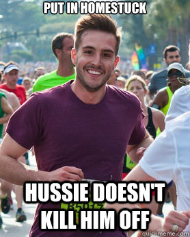 Put in Homestuck Hussie doesn't kill him off  Ridiculously photogenic guy