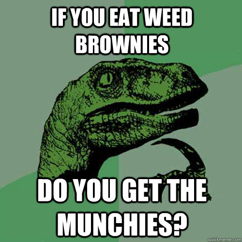 If you eat weed brownies Do you get the munchies? - If you eat weed brownies Do you get the munchies?  Philosoraptor