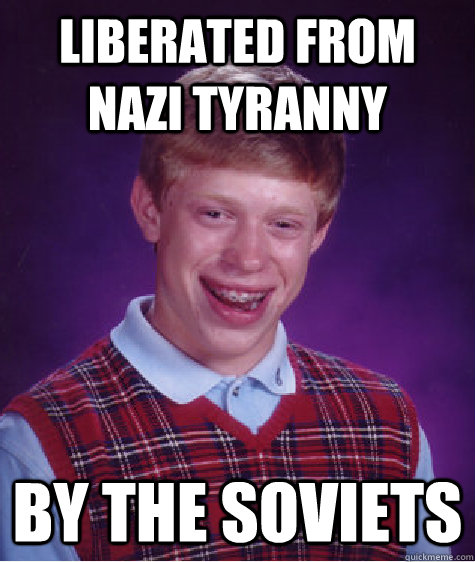 liberated from nazi tyranny by the soviets  Bad Luck Brian