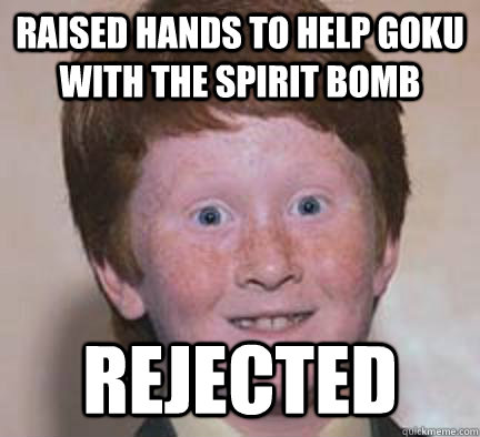 Raised hands to help Goku with the spirit bomb Rejected - Raised hands to help Goku with the spirit bomb Rejected  Over Confident Ginger