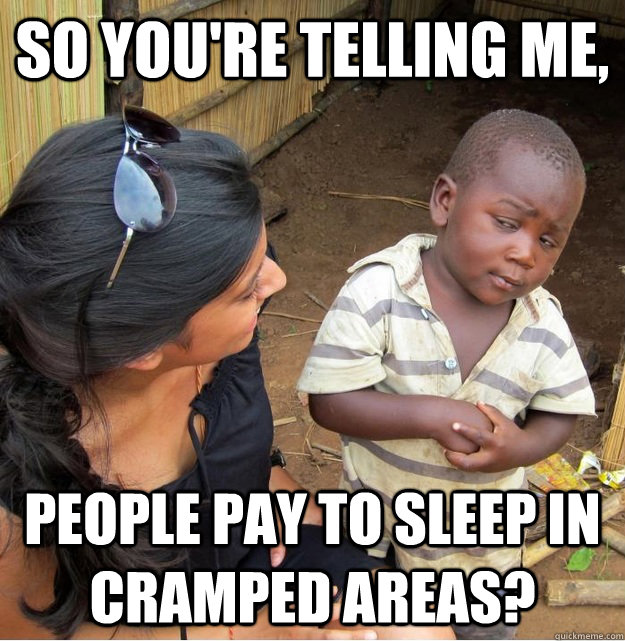 So you're telling me, People pay to sleep in cramped areas?  Skeptical Third World Kid