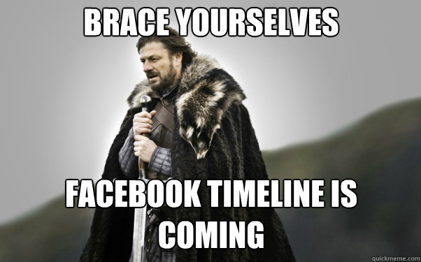 BRACE YOURSELVES Facebook Timeline is coming  Ned Stark