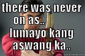 THERE WAS NEVER ON AS..             LUMAYO KANG ASWANG KA.. Misc