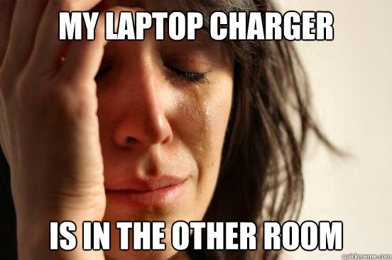 My laptop charger is in the other room  First World Problems