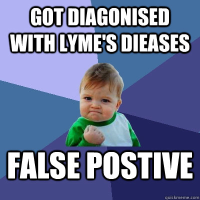Got diagonised with Lyme's Dieases false postive  Success Kid