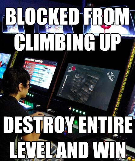 Blocked from climbing up destroy entire level and win  