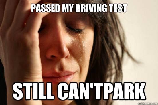 Passed my driving test still can'tpark  First World Problems