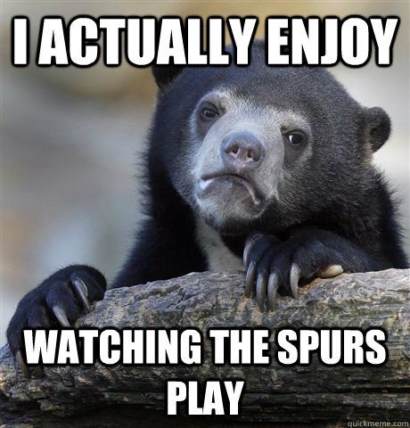 I actually enjoy watching the spurs play - I actually enjoy watching the spurs play  Confession Bear