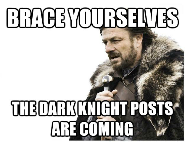 BRACE YOURSELVES THE DARK KNIGHT POSTS ARE COMING  Imminent Ned