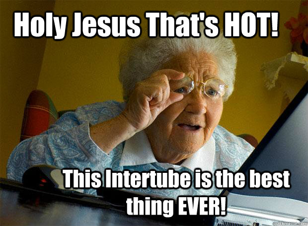 Holy Jesus That's HOT! This Intertube is the best thing EVER! - Holy Jesus That's HOT! This Intertube is the best thing EVER!  Grandma finds the Internet