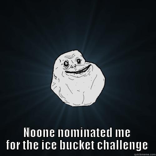  NOONE NOMINATED ME FOR THE ICE BUCKET CHALLENGE Forever Alone