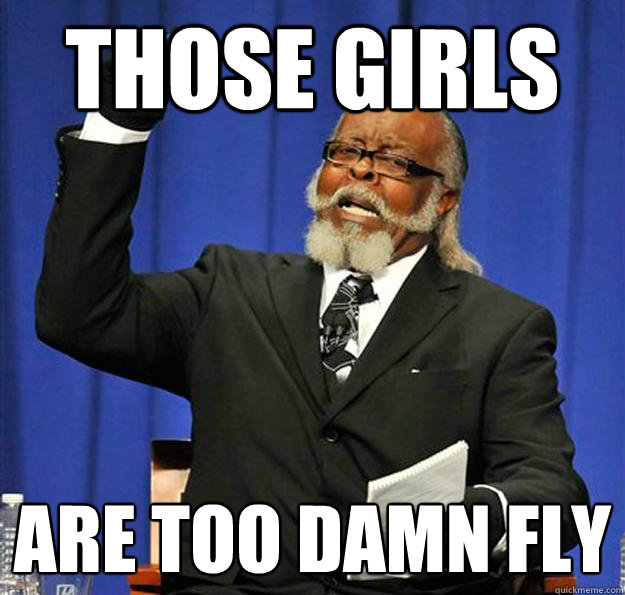 those girls are too damn fly  Jimmy McMillan