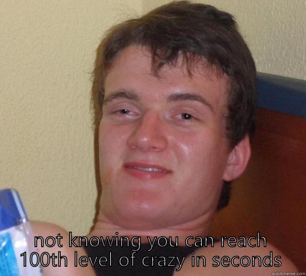 when you drunk AF and bitches give you attitude  -  NOT KNOWING YOU CAN REACH 100TH LEVEL OF CRAZY IN SECONDS 10 Guy