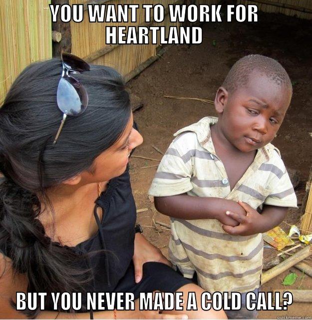 YOU WANT TO WORK FOR HEARTLAND BUT YOU NEVER MADE A COLD CALL? Skeptical Third World Kid