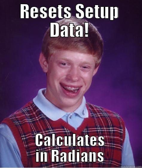 RESETS SETUP DATA! CALCULATES IN RADIANS Bad Luck Brian