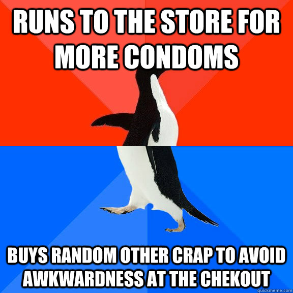 runs to the store for more condoms buys random other crap to avoid awkwardness at the chekout  Socially Awesome Awkward Penguin