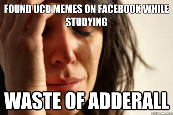 Found UCD Memes on Facebook while studying waste of adderall  First World Problems