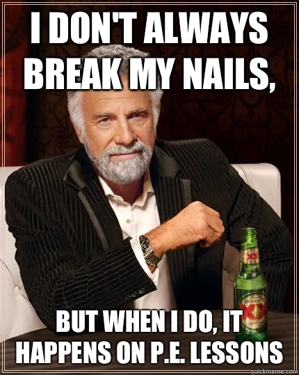 I don't always break my nails, but when i do, it happens on P.E. Lessons  The Most Interesting Man In The World