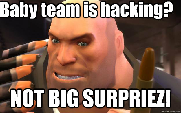 Baby team is hacking? NOT BIG SURPRIEZ! - Baby team is hacking? NOT BIG SURPRIEZ!  Heavy Weapons Guy