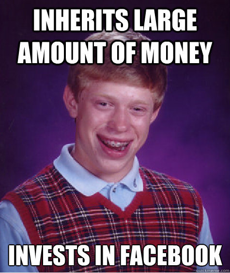 Inherits large amount of money Invests in Facebook   Bad Luck Brian
