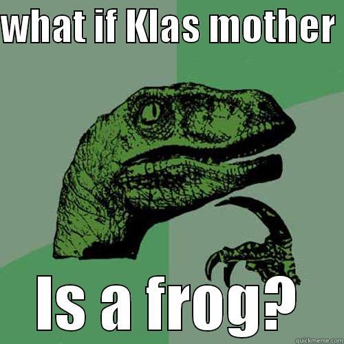 WHAT IF KLAS MOTHER  IS A FROG? Philosoraptor