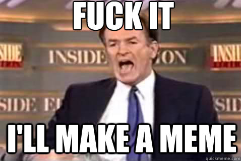 fuck it I'll make a meme  Fuck It Bill OReilly