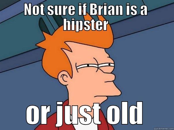 NOT SURE IF BRIAN IS A HIPSTER OR JUST OLD Futurama Fry