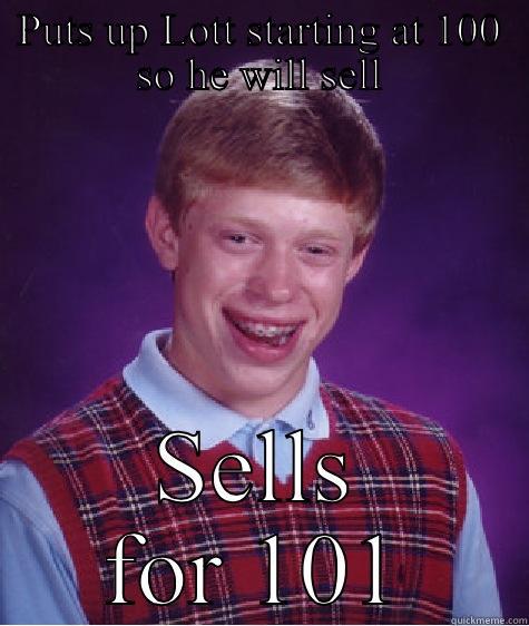 PUTS UP LOTT STARTING AT 100 SO HE WILL SELL SELLS FOR 101 Bad Luck Brian