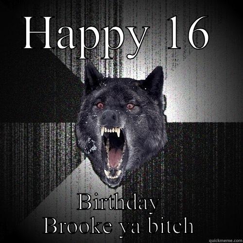 HAPPY 16 BIRTHDAY BROOKE YA BITCH Insanity Wolf