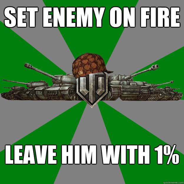 set enemy on fire leave him with 1% - set enemy on fire leave him with 1%  Scumbag World of Tanks