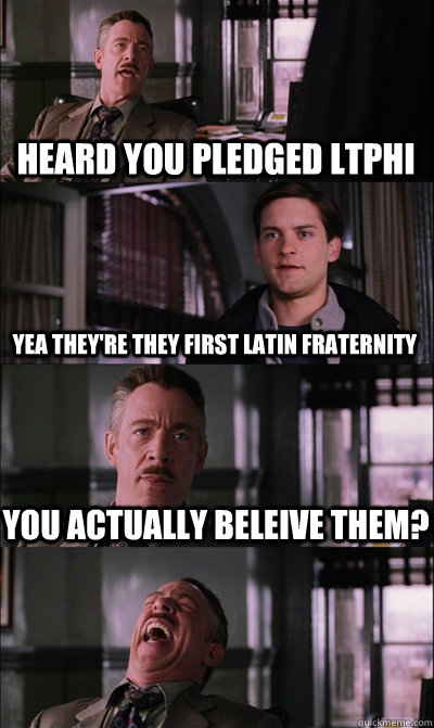 Heard You pledged LTPHI Yea they're they first Latin Fraternity You actually beleive them?  - Heard You pledged LTPHI Yea they're they first Latin Fraternity You actually beleive them?   JJ Jameson
