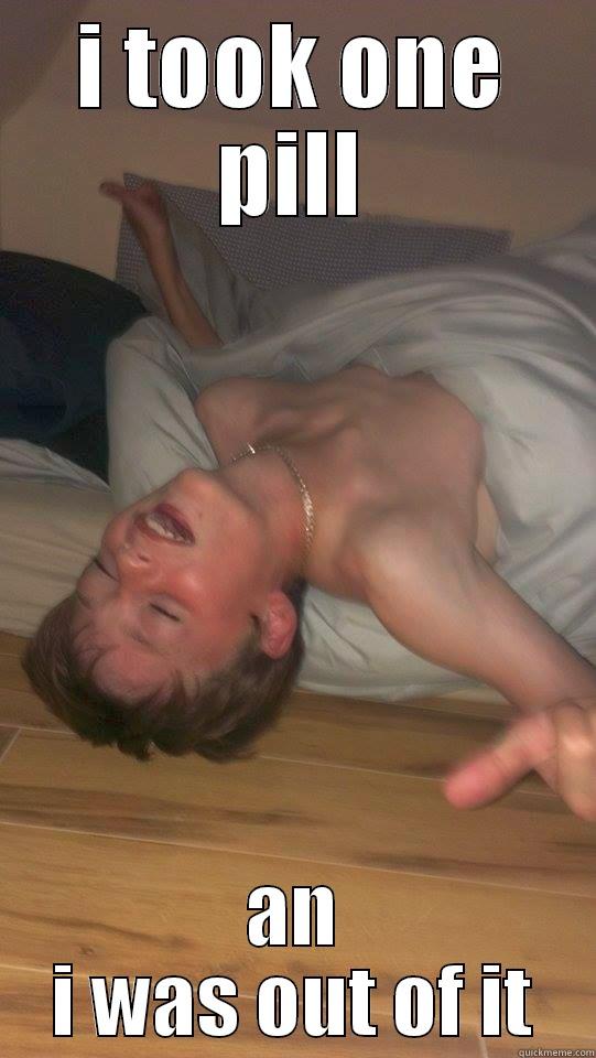 I TOOK ONE PILL AN I WAS OUT OF IT Misc