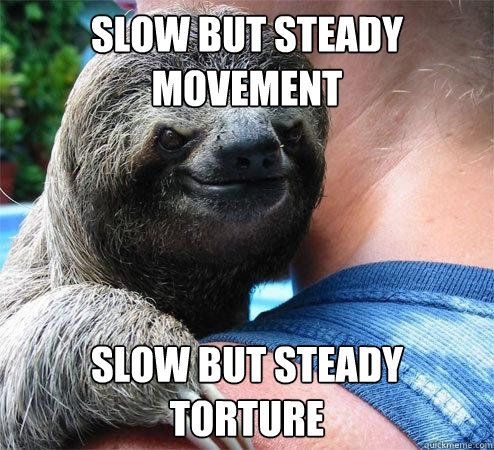 Slow but steady movement slow but steady torture
  Suspiciously Evil Sloth