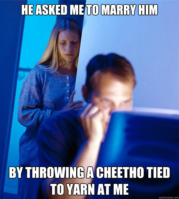 He asked me to marry him By throwing a cheetho tied to yarn at me  Redditors Wife