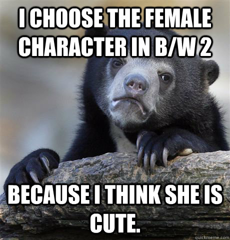 I choose the female character in B/W 2 Because I think she is cute.  Confession Bear
