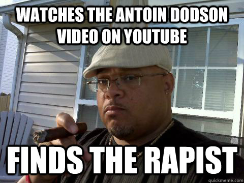 Watches the Antoin Dodson video on youtube Finds the rapist  Ghetto Good Guy Greg