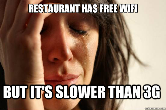 Restaurant has free WiFi but it's slower than 3G  FirstWorldProblems