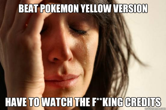 Beat Pokemon Yellow Version Have to watch the f**king credits  First World Problems
