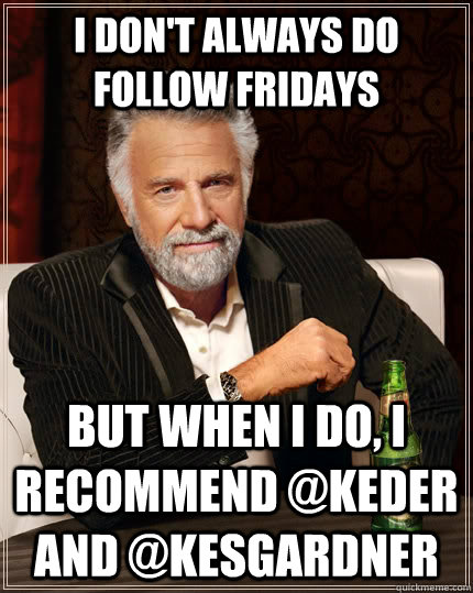 I don't always do Follow Fridays but when I do, I recommend @Keder and @Kesgardner  The Most Interesting Man In The World